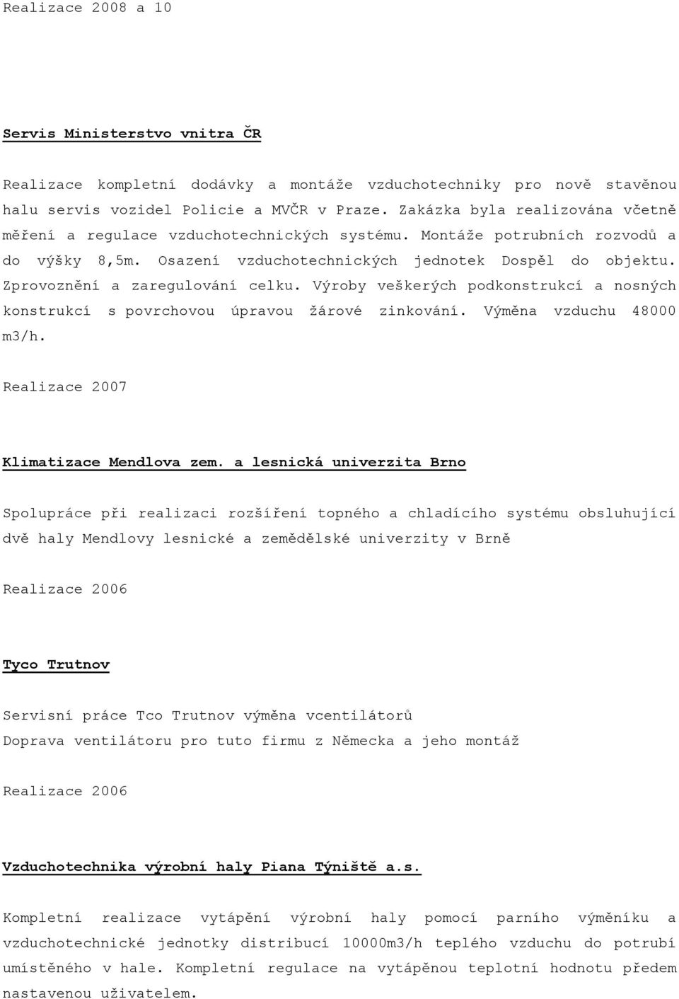 Zprovoznění a zaregulování celku. Výroby veškerých podkonstrukcí a nosných konstrukcí s povrchovou úpravou žárové zinkování. Výměna vzduchu 48000 m3/h. Realizace 2007 Klimatizace Mendlova zem.