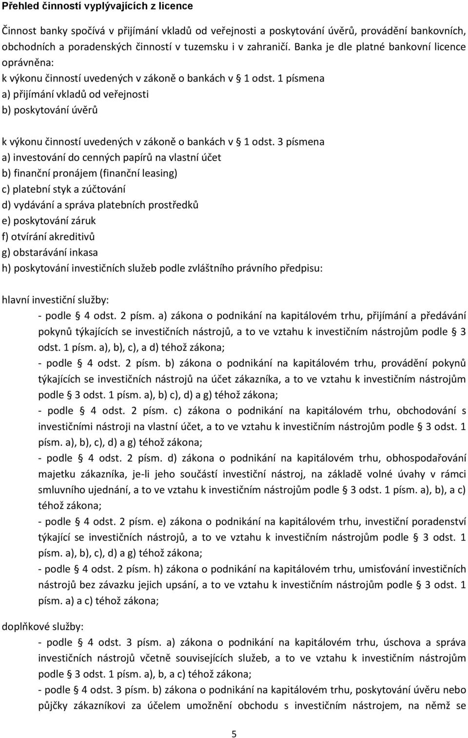 1 písmena a) přijímání vkladů od veřejnosti b) poskytování úvěrů k výkonu činností uvedených v zákoně o bankách v 1 odst.