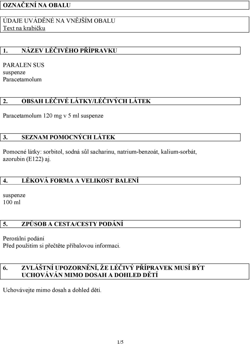 SEZNAM POMOCNÝCH LÁTEK Pomocné látky: sorbitol, sodná sůl sacharinu, natrium-benzoát, kalium-sorbát, azorubin (E122) aj. 4.