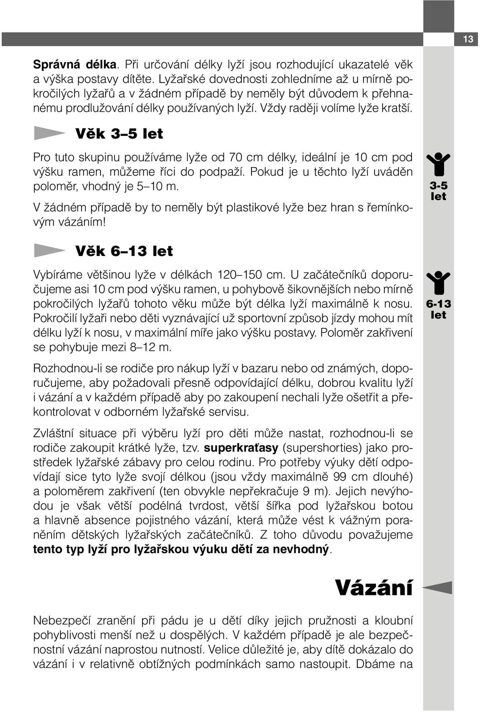 Věk 3 5 let Pro tuto skupinu používáme lyže od 70 cm délky, ideální je 10 cm pod výšku ramen, můžeme říci do podpaží. Pokud je u těchto lyží uváděn poloměr, vhodný je 5 10 m.