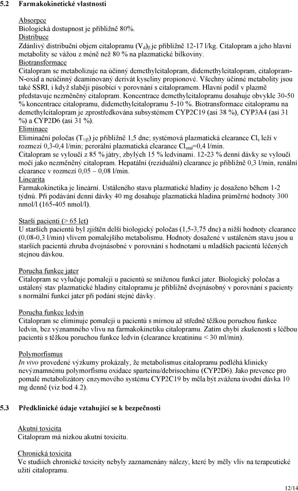 Biotransformace Citalopram se metabolizuje na účinný demethylcitalopram, didemethylcitalopram, citalopram- N-oxid a neúčinný deaminovaný derivát kyseliny propionové.