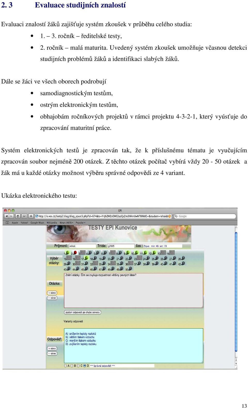 Dále se žáci ve všech oborech podrobují samodiagnostickým testům, ostrým elektronickým testům, obhajobám ročníkových projektů v rámci projektu 4-3-2-1, který vyúsťuje do zpracování