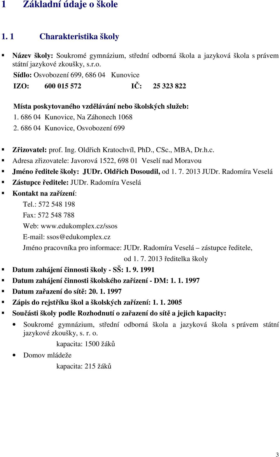 Oldřich Dosoudil, od 1. 7. 2013 JUDr. Radomíra Veselá Zástupce ředitele: JUDr. Radomíra Veselá Kontakt na zařízení: Tel.: 572 548 198 Fax: 572 548 788 Web: www.edukomplex.