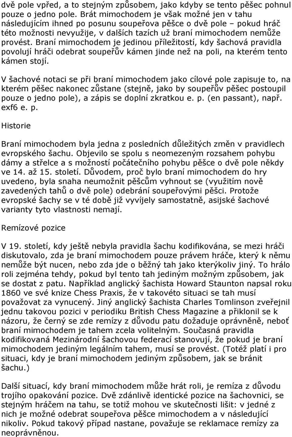 Braní mimochodem je jedinou příležitostí, kdy šachová pravidla povolují hráči odebrat soupeřův kámen jinde než na poli, na kterém tento kámen stojí.