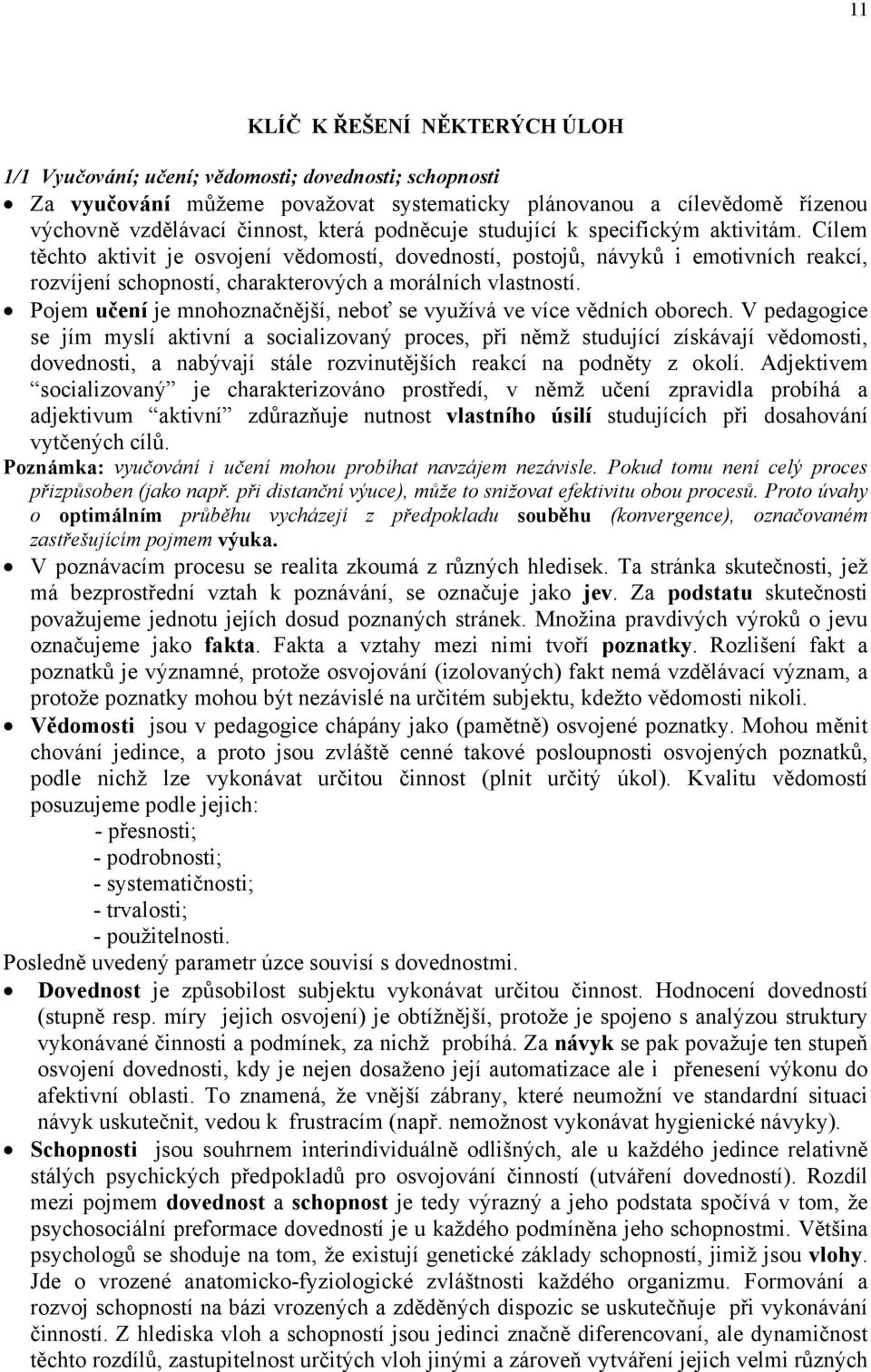 Pojem učení je mnohoznačnější, neboť se využívá ve více vědních oborech V pedagogice se jím myslí aktivní a socializovaný proces, při němž studující získávají vědomosti, dovednosti, a nabývají stále