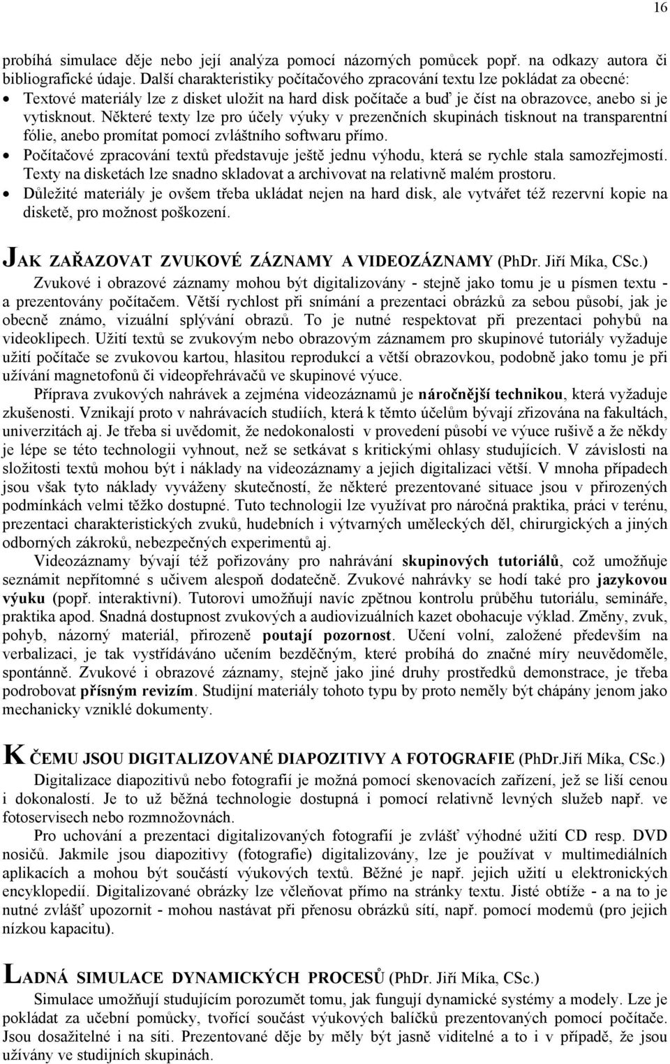 promítat pomocí zvláštního softwaru přímo Počítačové zpracování textů představuje ještě jednu výhodu, která se rychle stala samozřejmostí Texty na disketách lze snadno skladovat a archivovat na