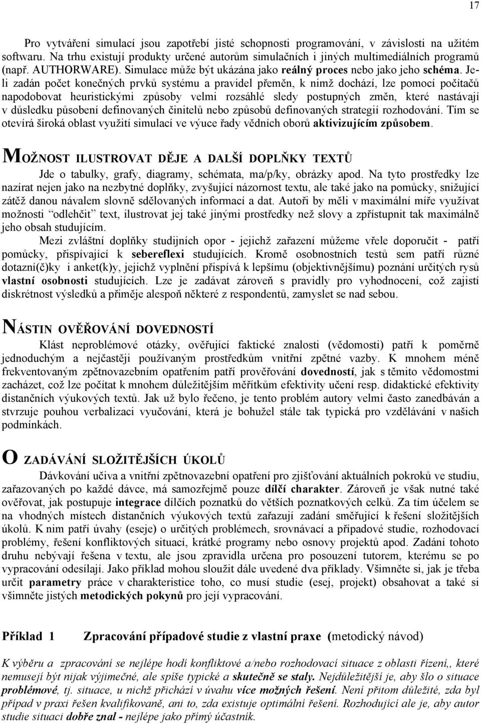 heuristickými způsoby velmi rozsáhlé sledy postupných změn, které nastávají v důsledku působení definovaných činitelů nebo způsobů definovaných strategií rozhodování Tím se otevírá široká oblast