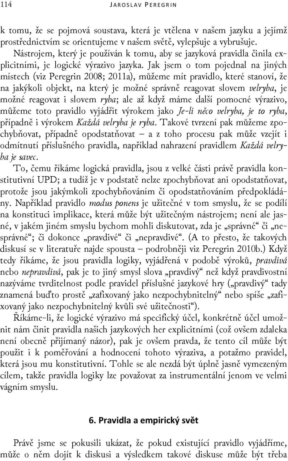 Jak jsem o tom pojednal na jiných místech (viz Peregrin 2008; 2011a), můžeme mít pravidlo, které stanoví, že na jakýkoli objekt, na který je možné správně reagovat slovem velryba, je možné reagovat i