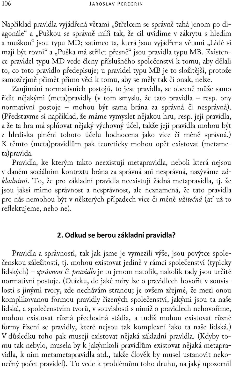 Existence pravidel typu MD vede členy příslušného společenství k tomu, aby dělali to, co toto pravidlo předepisuje; u pravidel typu MB je to složitější, protože samozřejmě přimět přímo věci k tomu,