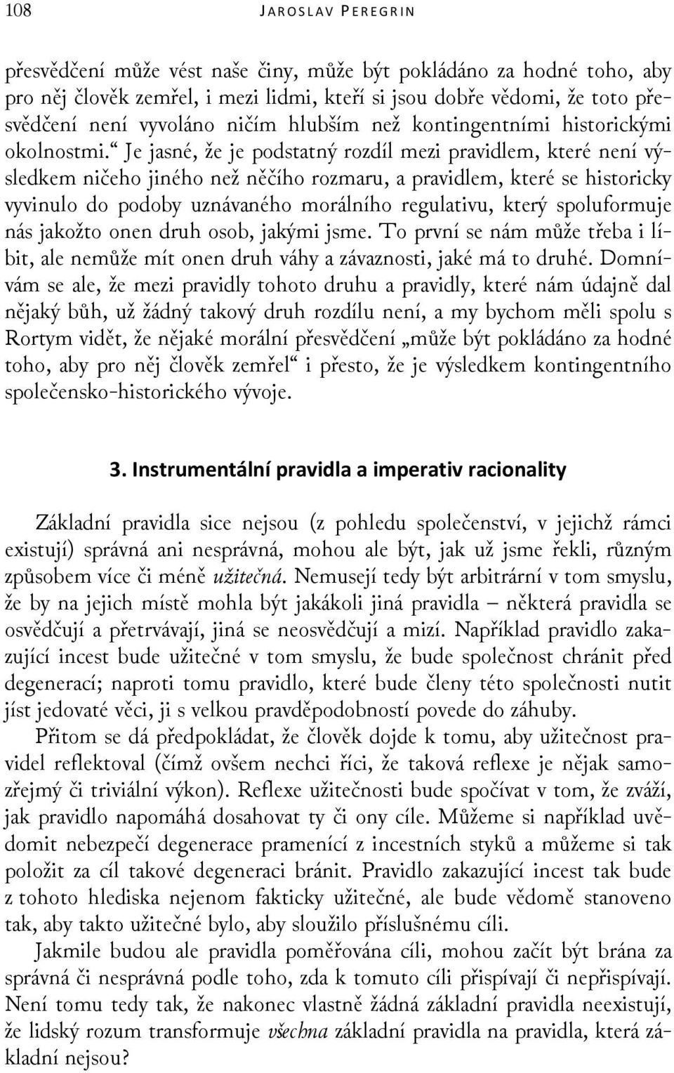 Je jasné, že je podstatný rozdíl mezi pravidlem, které není výsledkem ničeho jiného než něčího rozmaru, a pravidlem, které se historicky vyvinulo do podoby uznávaného morálního regulativu, který