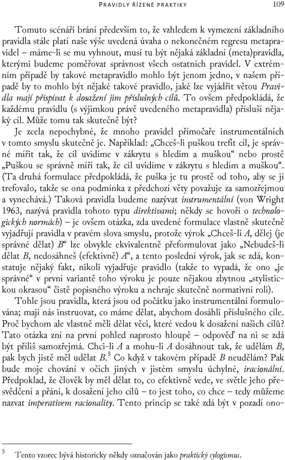 V extrémním případě by takové metapravidlo mohlo být jenom jedno, v našem případě by to mohlo být nějaké takové pravidlo, jaké lze vyjádřit větou Pravidla mají přispívat k dosažení jim příslušných