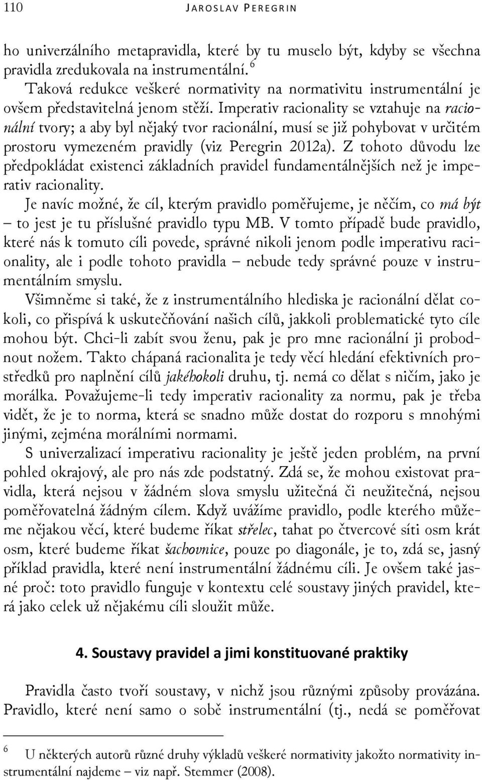 Imperativ racionality se vztahuje na racionální tvory; a aby byl nějaký tvor racionální, musí se již pohybovat v určitém prostoru vymezeném pravidly (viz Peregrin 2012a).