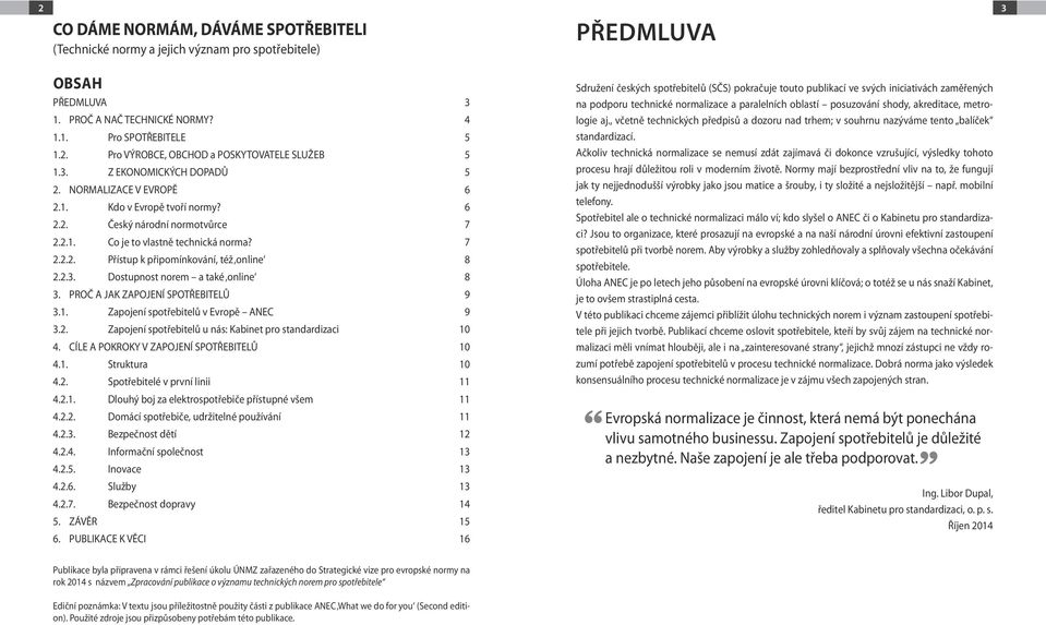 2.3. Dostupnost norem a také online 8 3. PROČ A JAK ZAPOJENÍ SPOTŘEBITELŮ 9 3.1. Zapojení spotřebitelů v Evropě ANEC 9 3.2. Zapojení spotřebitelů u nás: Kabinet pro standardizaci 10 4.