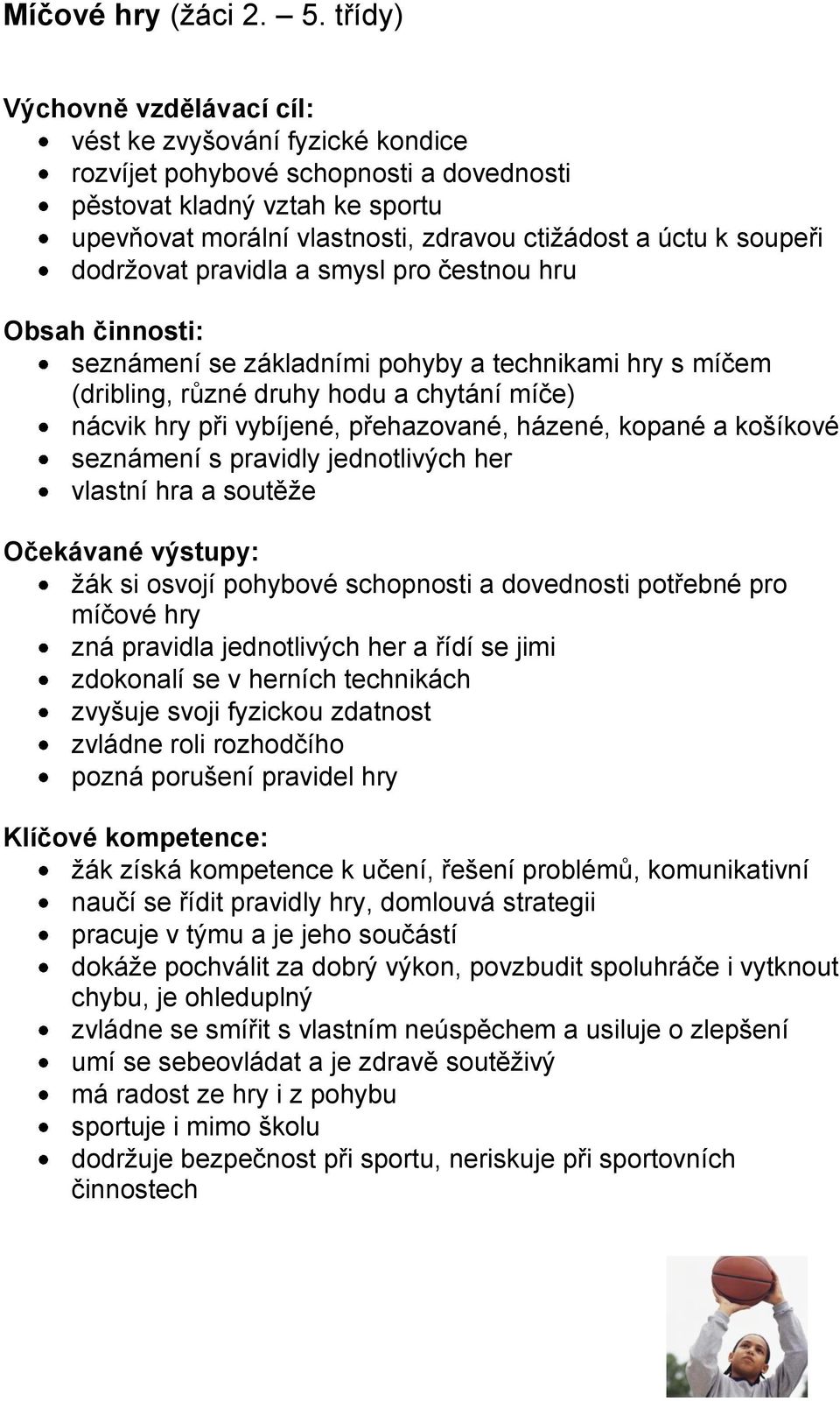 soupeři dodržovat pravidla a smysl pro čestnou hru Obsah činnosti: seznámení se základními pohyby a technikami hry s míčem (dribling, různé druhy hodu a chytání míče) nácvik hry při vybíjené,