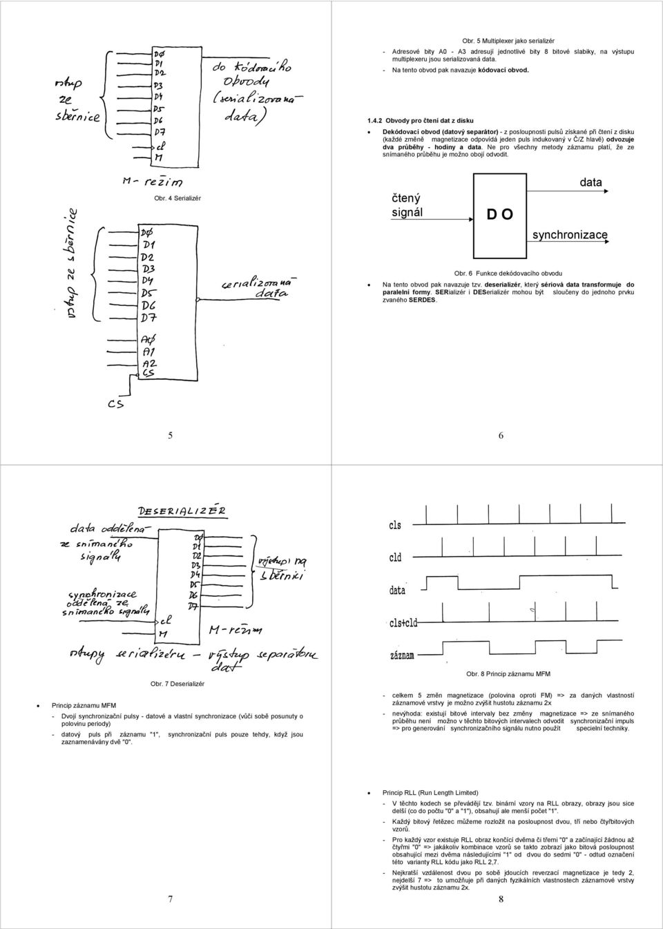 průběhy - hodiny a data. Ne pro všechny metody záznamu platí, že ze snímaného průběhu je možno obojí odvodit. Obr. 4 Serializér čtený signál D O data synchronizace Obr.