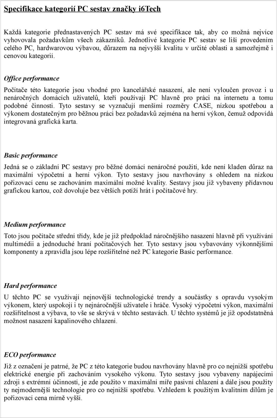 Office performance Počítače této kategorie jsou vhodné pro kancelářské nasazení, ale není vyloučen provoz i u nenáročných domácích uživatelů, kteří používají PC hlavně pro práci na internetu a tomu