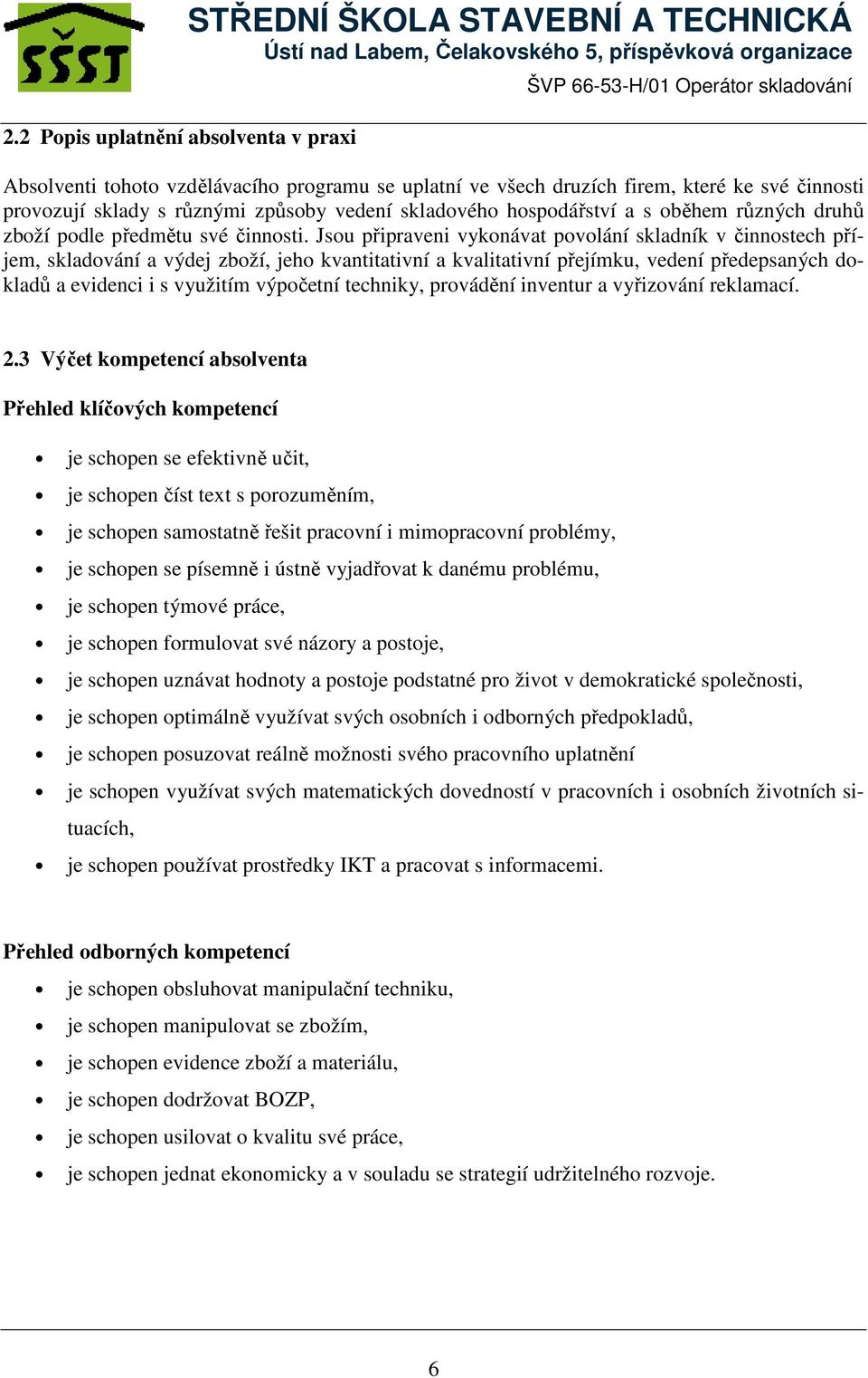 Jsou připraveni vykonávat povolání skladník v činnostech příjem, skladování a výdej zboží, jeho kvantitativní a kvalitativní přejímku, vedení předepsaných dokladů a evidenci i s využitím výpočetní