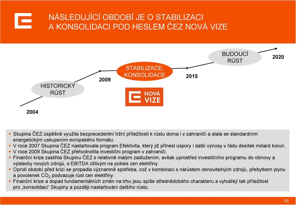 V roce 2007 Skupina ČEZ nastartovala program Efektivita, který již přinesl úspory i další výnosy v řádu desítek miliard korun. V roce 2009 Skupina ČEZ přehodnotila investiční program v zahraničí.