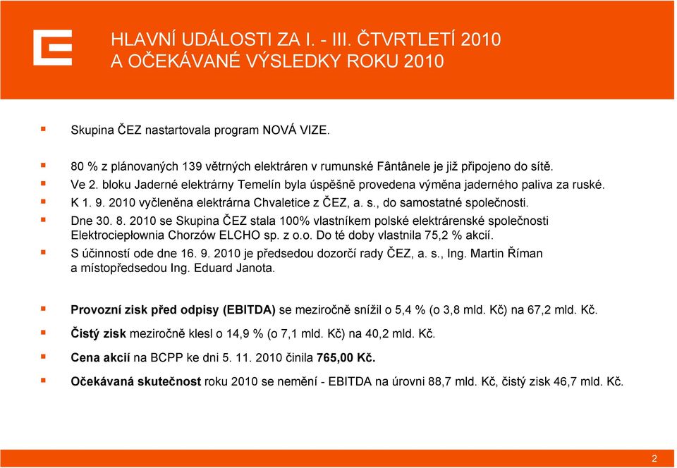 2010 vyčleněna elektrárna Chvaletice z ČEZ, a. s., do samostatné společnosti. Dne 30. 8. 2010 se Skupina ČEZ stala 100% vlastníkem polské elektrárenské společnosti Elektrociepłownia Chorzów ELCHO sp.
