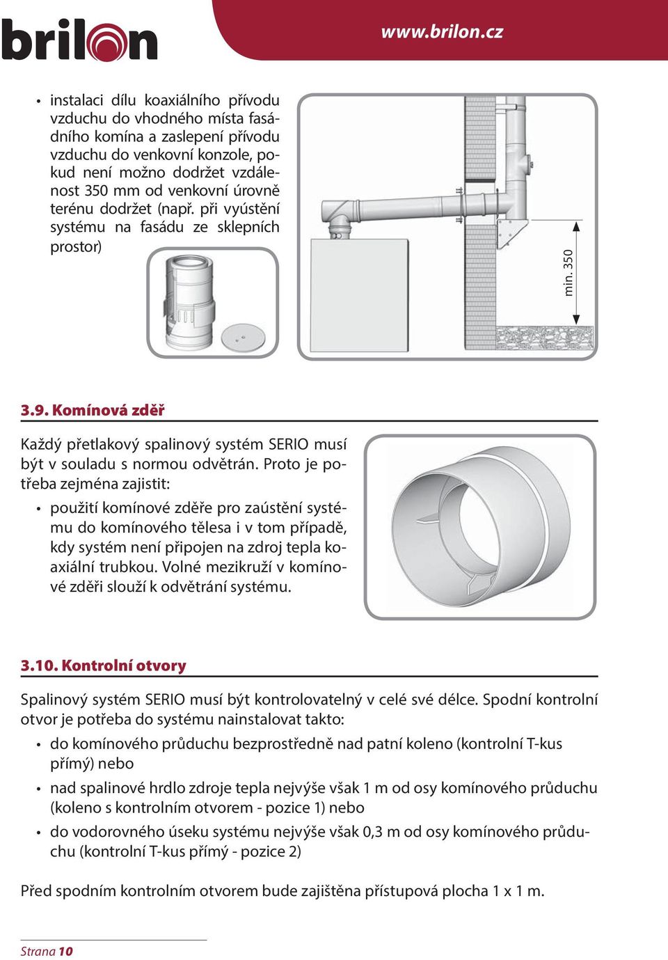 dodržet (např. při vyústění systému na fasádu ze sklepních prostor) min. 350 3.9. Komínová zděř Každý přetlakový spalinový systém SERIO musí být v souladu s normou odvětrán.
