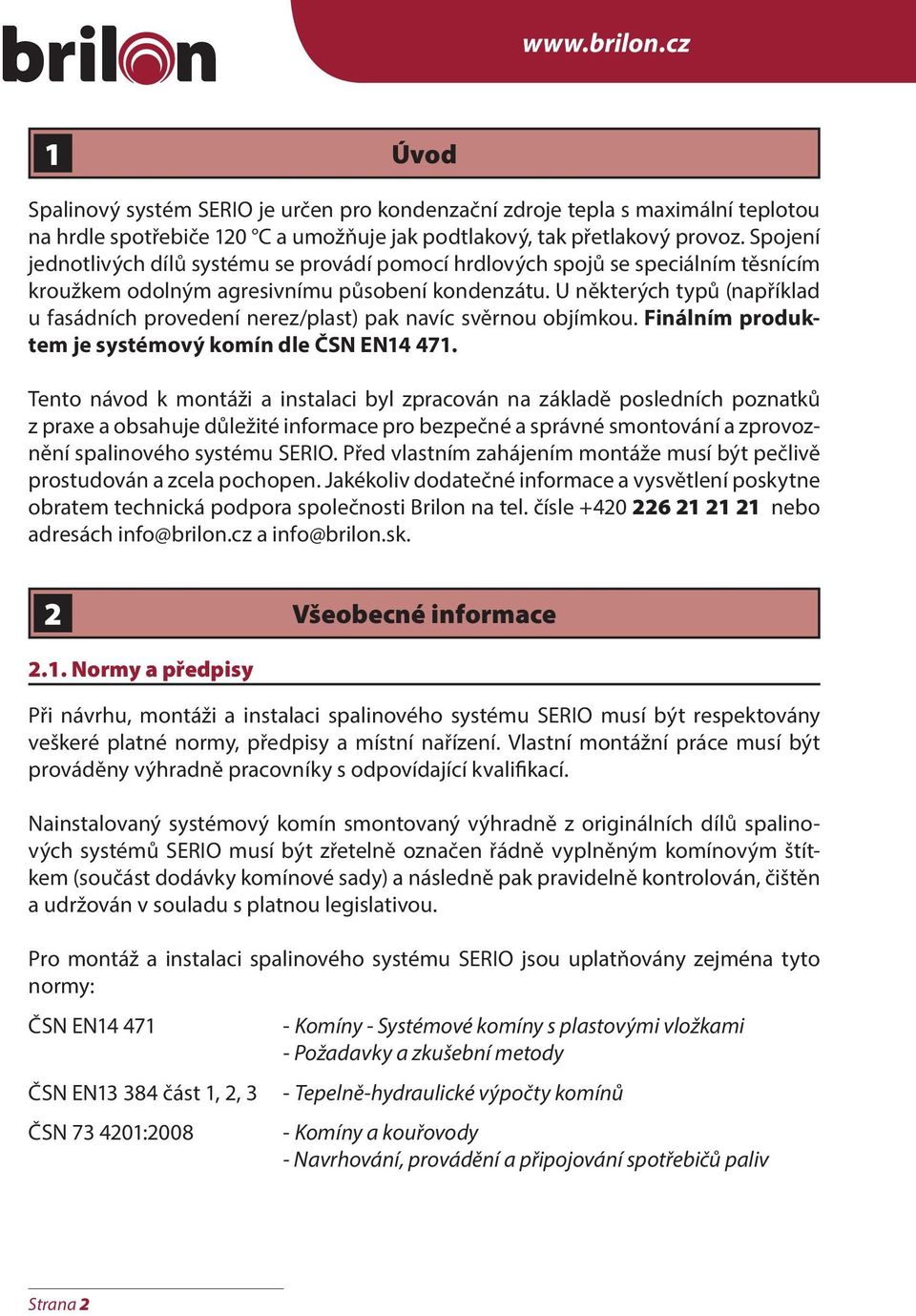 U některých typů (například u fasádních provedení nerez/plast) pak navíc svěrnou objímkou. Finálním produktem je systémový komín dle ČSN EN14 471.