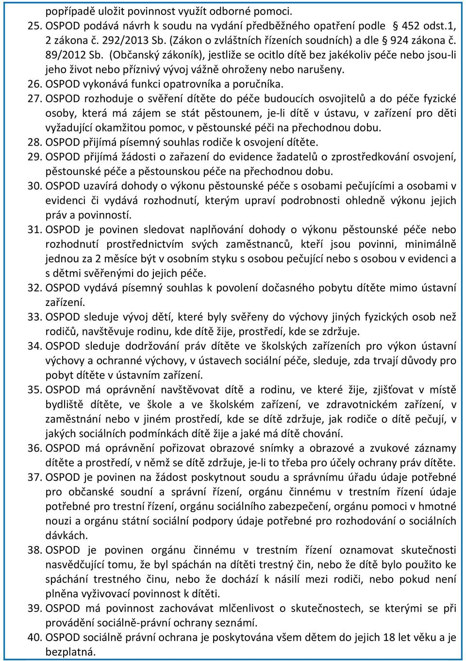 (Občanský zákoník), jestliže se ocitlo dítě bez jakékoliv péče nebo jsou li jeho život nebo příznivý vývoj vážně ohroženy nebo narušeny. 26. OSPOD vykonává funkci opatrovníka a poručníka. 27.