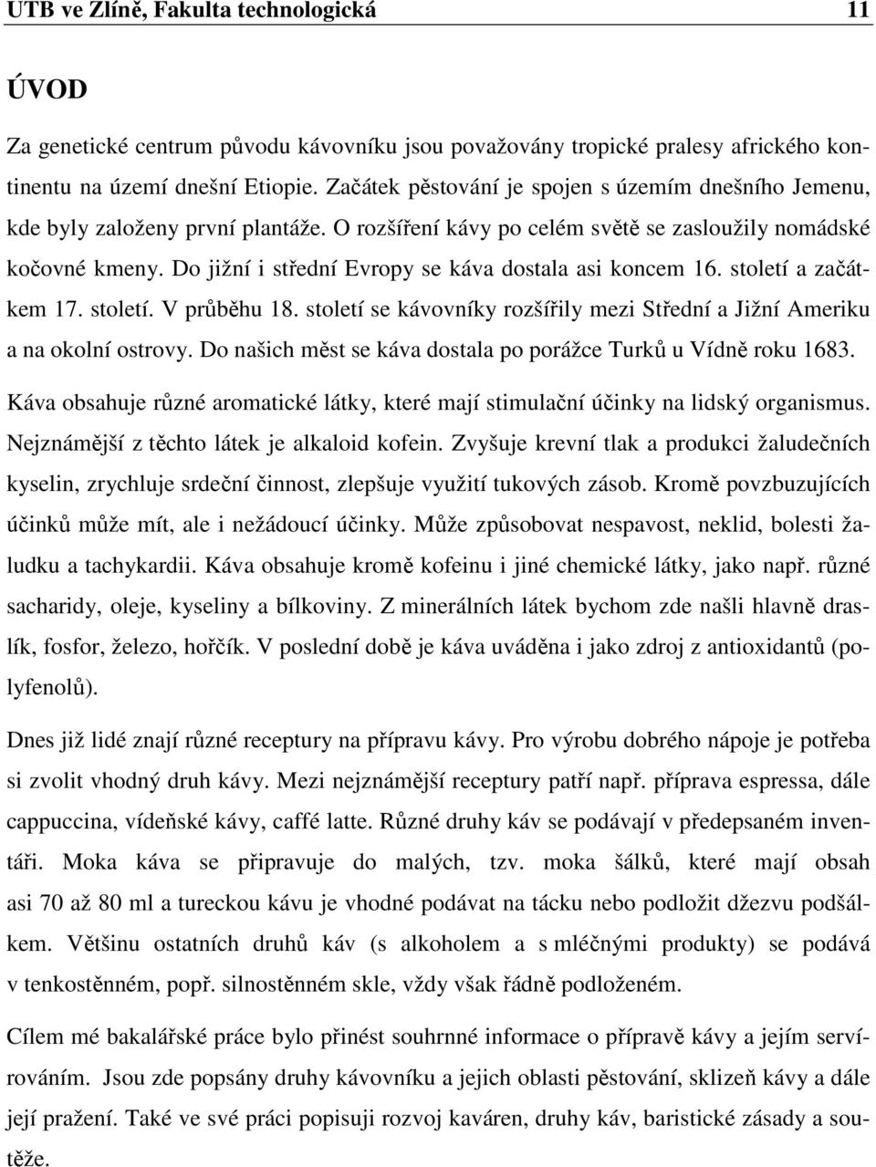 Do jižní i střední Evropy se káva dostala asi koncem 16. století a začátkem 17. století. V průběhu 18. století se kávovníky rozšířily mezi Střední a Jižní Ameriku a na okolní ostrovy.