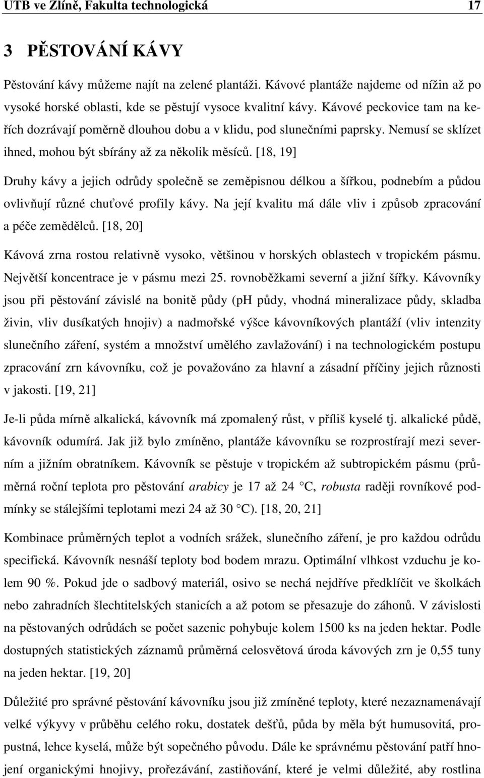 Nemusí se sklízet ihned, mohou být sbírány až za několik měsíců. [18, 19] Druhy kávy a jejich odrůdy společně se zeměpisnou délkou a šířkou, podnebím a půdou ovlivňují různé chuťové profily kávy.