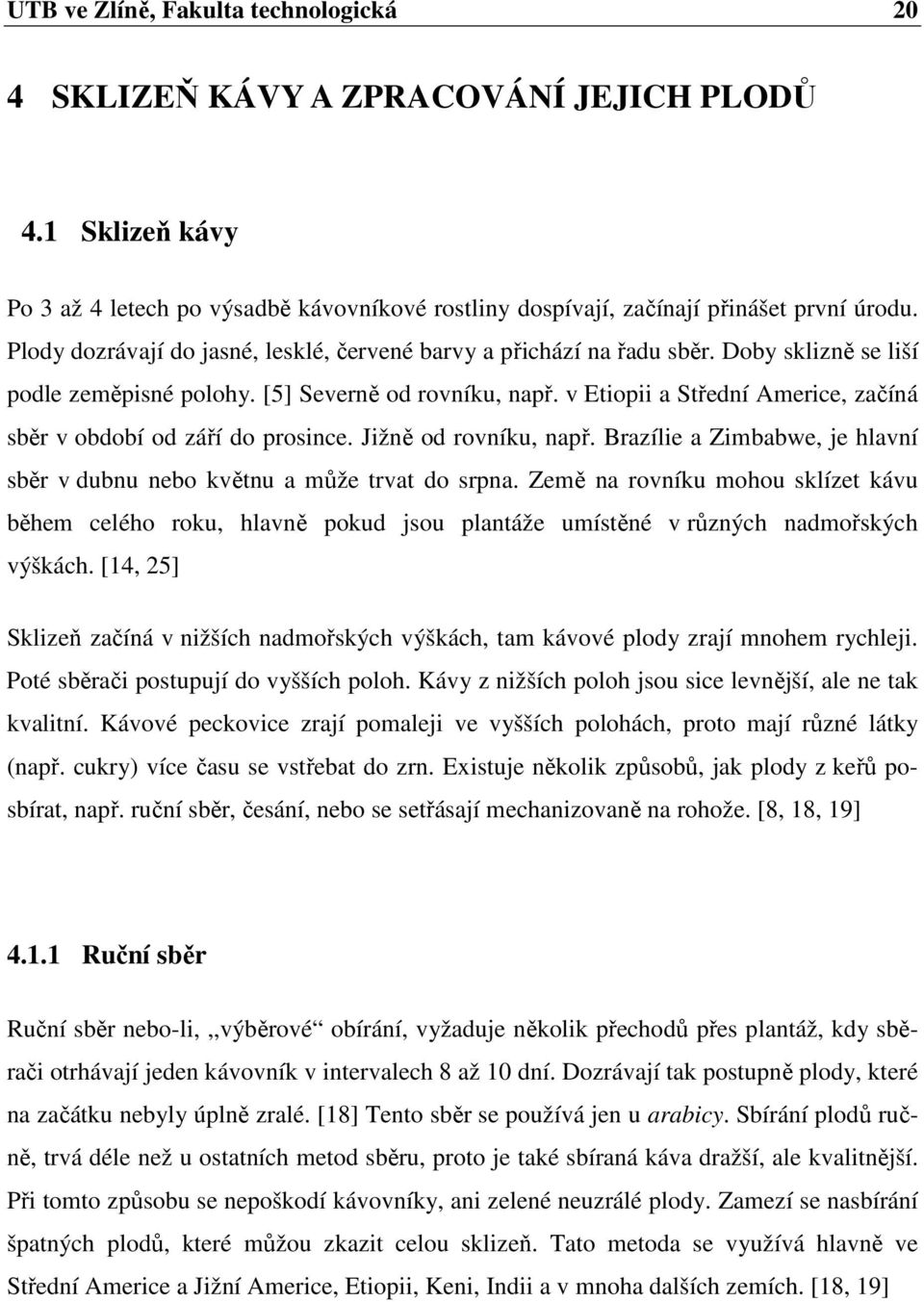 v Etiopii a Střední Americe, začíná sběr v období od září do prosince. Jižně od rovníku, např. Brazílie a Zimbabwe, je hlavní sběr v dubnu nebo květnu a může trvat do srpna.