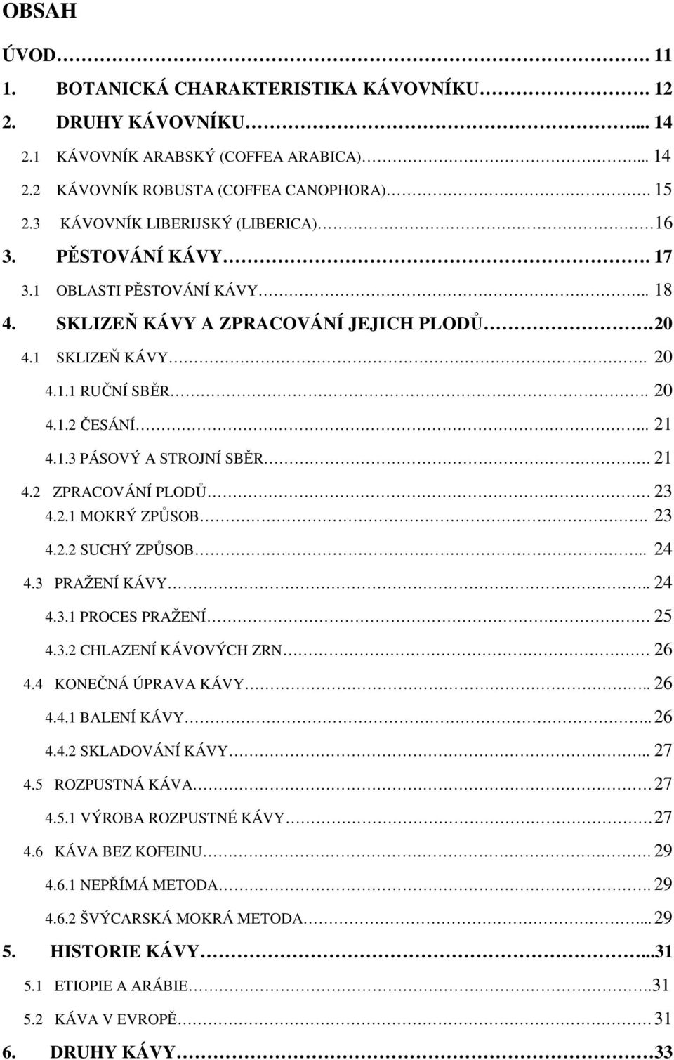 21 4.2 ZPRACOVÁNÍ PLODŮ 23 4.2.1 MOKRÝ ZPŮSOB. 23 4.2.2 SUCHÝ ZPŮSOB.. 24 4.3 PRAŽENÍ KÁVY.. 24 4.3.1 PROCES PRAŽENÍ 25 4.3.2 CHLAZENÍ KÁVOVÝCH ZRN 26 4.4 KONEČNÁ ÚPRAVA KÁVY.. 26 4.4.1 BALENÍ KÁVY.