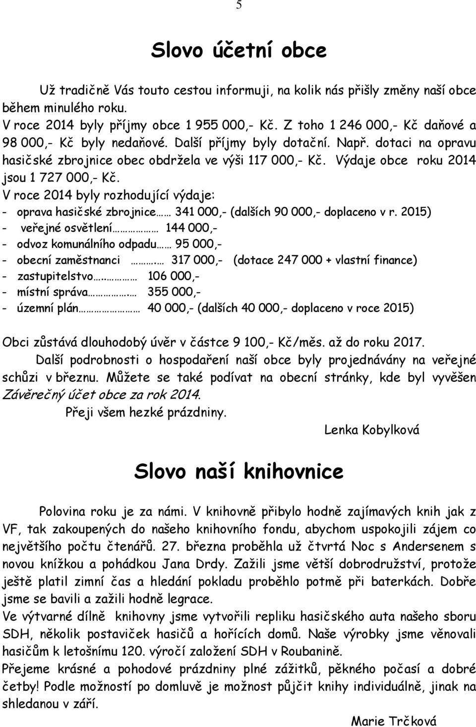 Výdaje obce roku 2014 jsou 1 727 000,- Kč. V roce 2014 byly rozhodující výdaje: - oprava hasičské zbrojnice 341 000,- (dalších 90 000,- doplaceno v r.