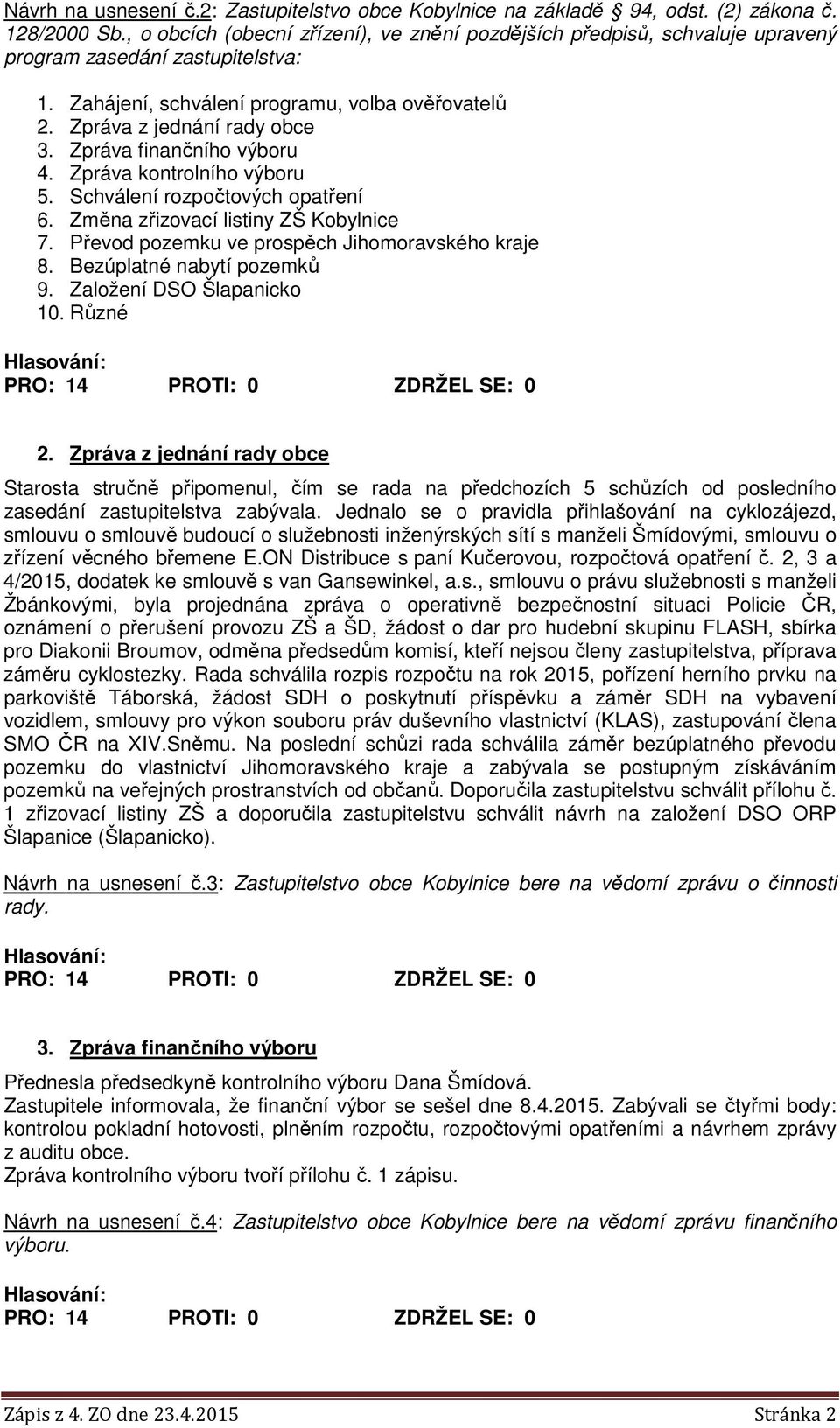 Zpráva finančního výboru 4. Zpráva kontrolního výboru 5. Schválení rozpočtových opatření 6. Změna zřizovací listiny ZŠ Kobylnice 7. Převod pozemku ve prospěch Jihomoravského kraje 8.