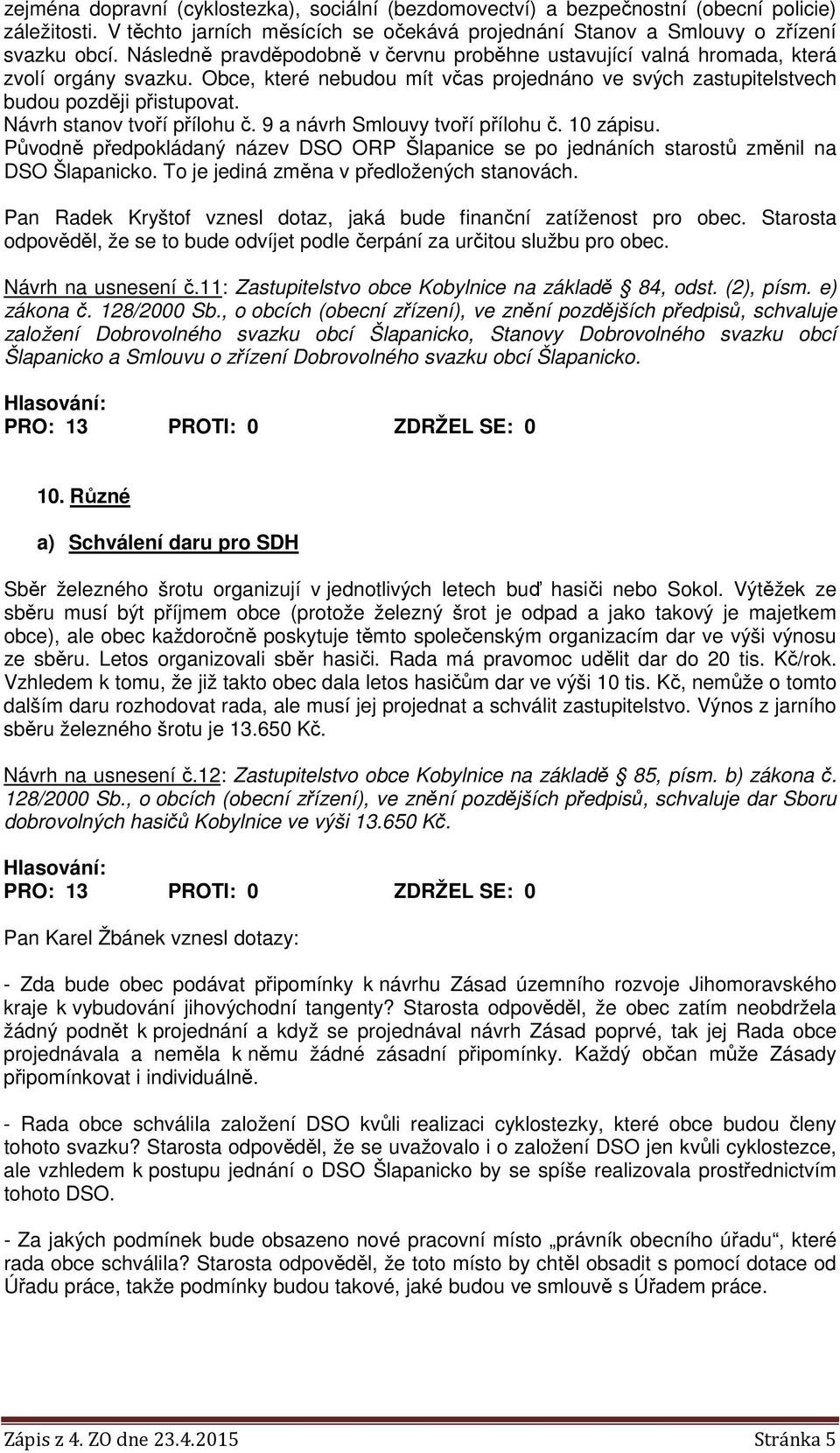 Návrh stanov tvoří přílohu č. 9 a návrh Smlouvy tvoří přílohu č. 10 zápisu. Původně předpokládaný název DSO ORP Šlapanice se po jednáních starostů změnil na DSO Šlapanicko.