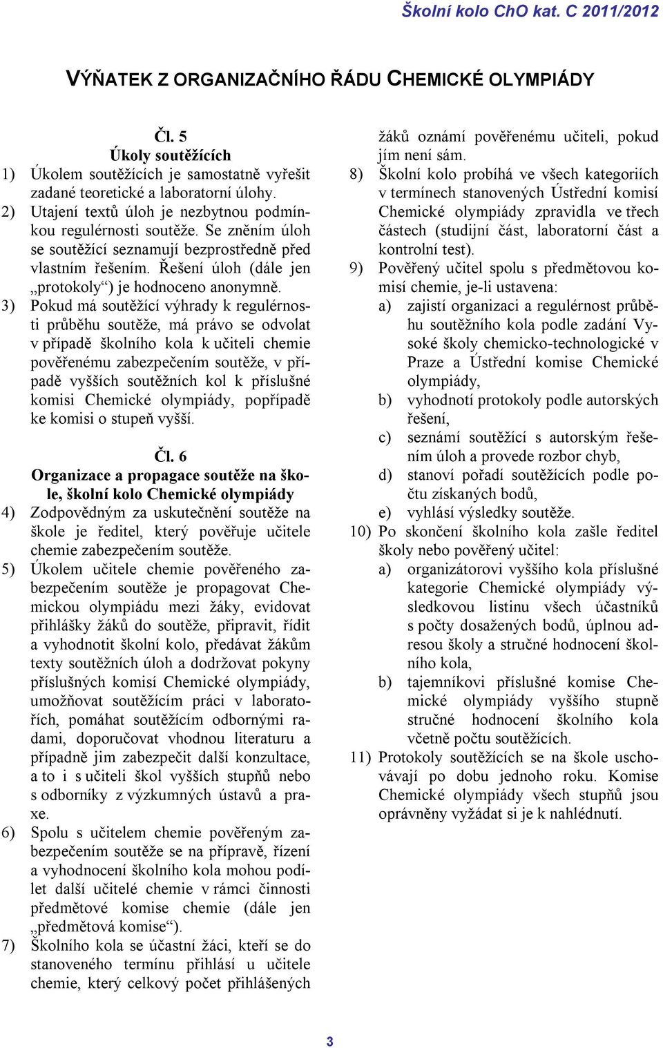 3) Pokud má soutěžící výhrady k regulérnosti průběhu soutěže, má právo se odvolat v případě školního kola k učiteli chemie pověřenému zabezpečením soutěže, v případě vyšších soutěžních kol k