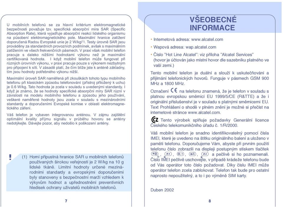 Maximální hranice zatížení doporučená Radou Evropské unie je 2 W/kg(1). Testy úrovně SAR jsou prováděny za standardních provozních podmínek, avšak s maximálním zatížením ve všech frekvenčních pásmech.