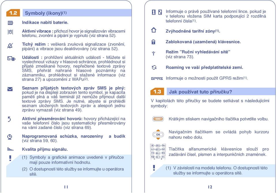 Události : prohlížení aktuálních událostí - MÛžete si vyslechnout vzkazy v hlasové schránce, prohlédnout si pfiijaté zmeškané hovory, nepfieãtené textové zprávy SMS, pfiehrát nahrané hlasové poznámky