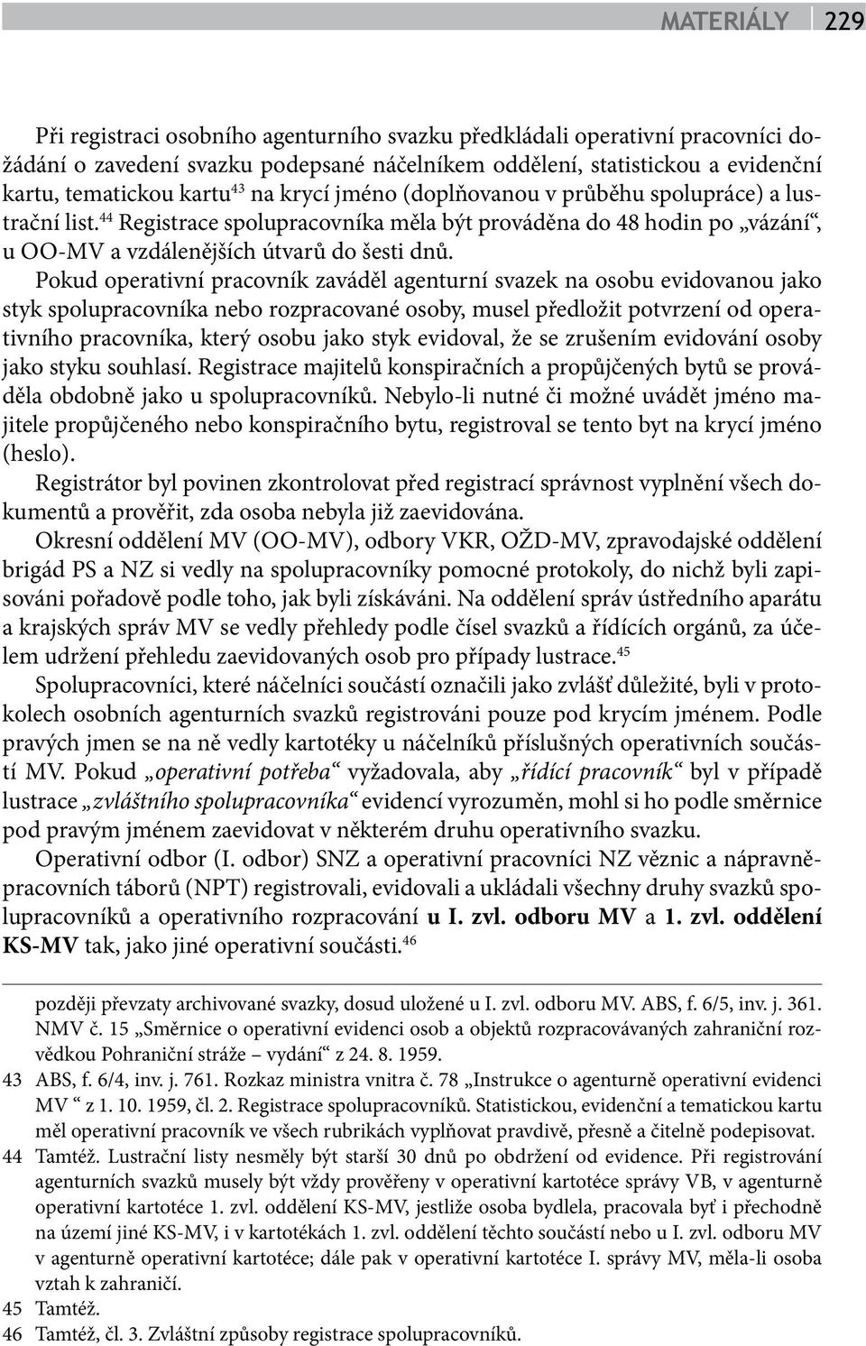 Pokud operativní pracovník zaváděl agenturní svazek na osobu evidovanou jako styk spolupracovníka nebo rozpracované osoby, musel předložit potvrzení od operativního pracovníka, který osobu jako styk