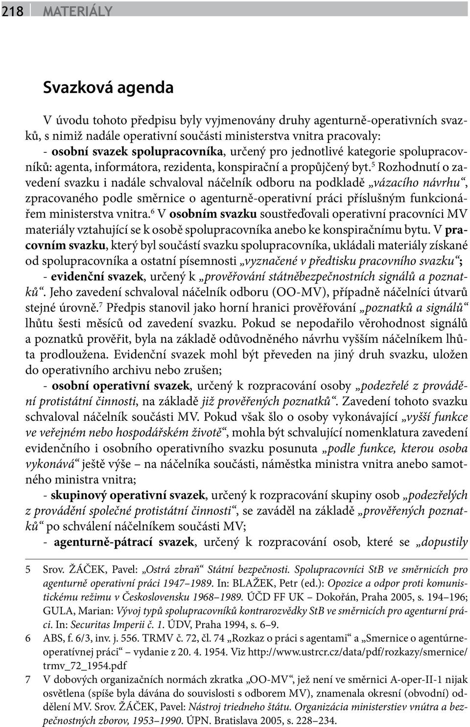 5 Rozhodnutí o zavedení svazku i nadále schvaloval náčelník odboru na podkladě vázacího návrhu, zpracovaného podle směrnice o agenturně-operativní práci příslušným funkcionářem ministerstva vnitra.