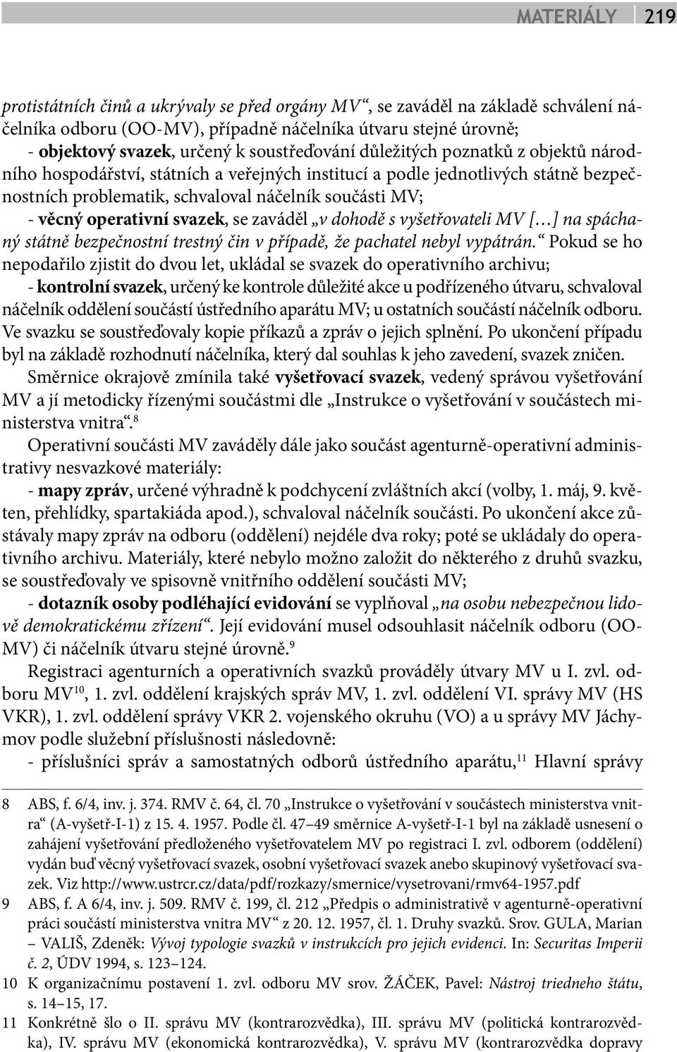 operativní svazek, se zaváděl v dohodě s vyšetřovateli MV [ ] na spáchaný státně bezpečnostní trestný čin v případě, že pachatel nebyl vypátrán.