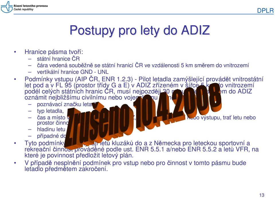 3) - Pilot letadla zamýšlející provádět vnitrostátní let pod a v FL 95 (prostor třídy G a E) v ADIZ zřízeném v šířce 5 km do vnitrozemí podél celých státních hranic ČR, musí nejpozději 30 minut před