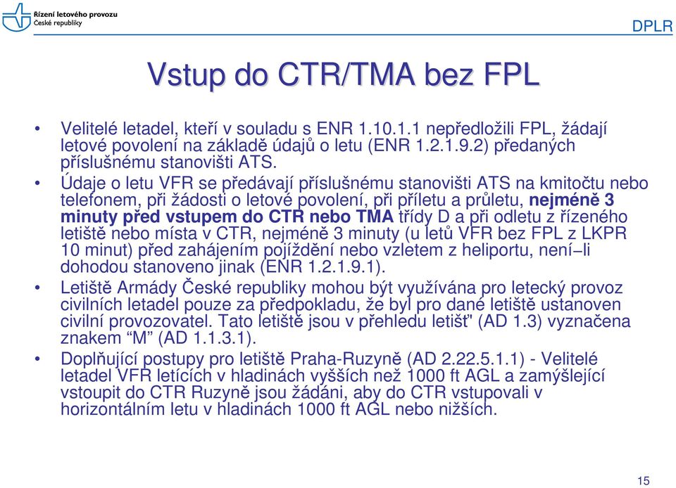 odletu z řízeného letiště nebo místa v CTR, nejméně 3 minuty (u letů VFR bez FPL z LKPR 10 minut) před zahájením pojíždění nebo vzletem z heliportu, není li dohodou stanoveno jinak (ENR 1.2.1.9.1).