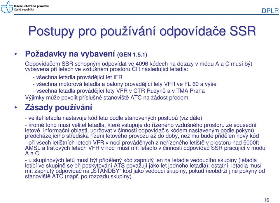 motorová letadla a balony provádějící lety VFR ve FL 60 a výše - všechna letadla provádějící lety VFR v CTR Ruzyně a v TMA Praha Výjimky může povolit příslušné stanoviště ATC na žádost předem.