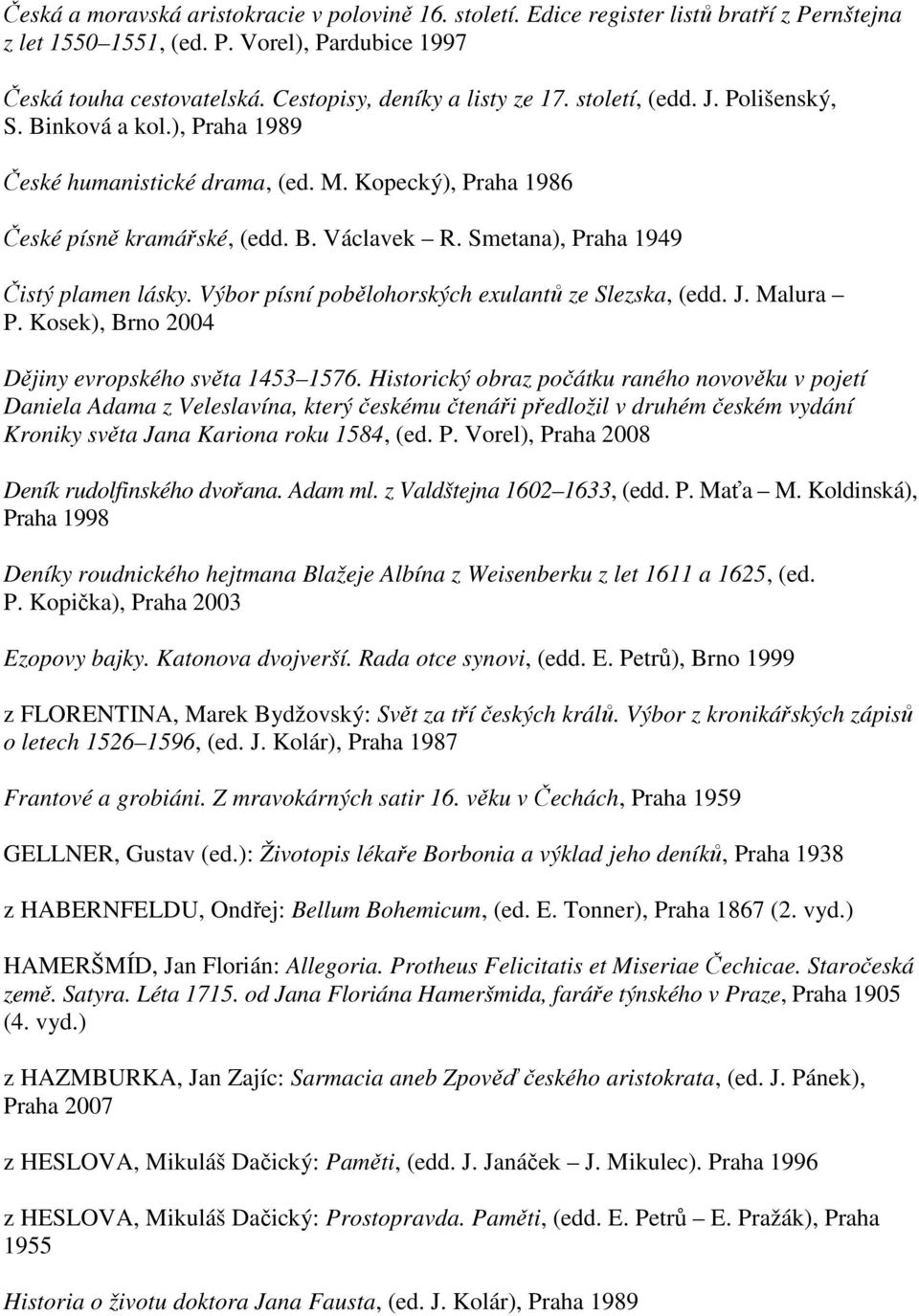 Smetana), Praha 1949 Čistý plamen lásky. Výbor písní pobělohorských exulantů ze Slezska, (edd. J. Malura P. Kosek), Brno 2004 Dějiny evropského světa 1453 1576.