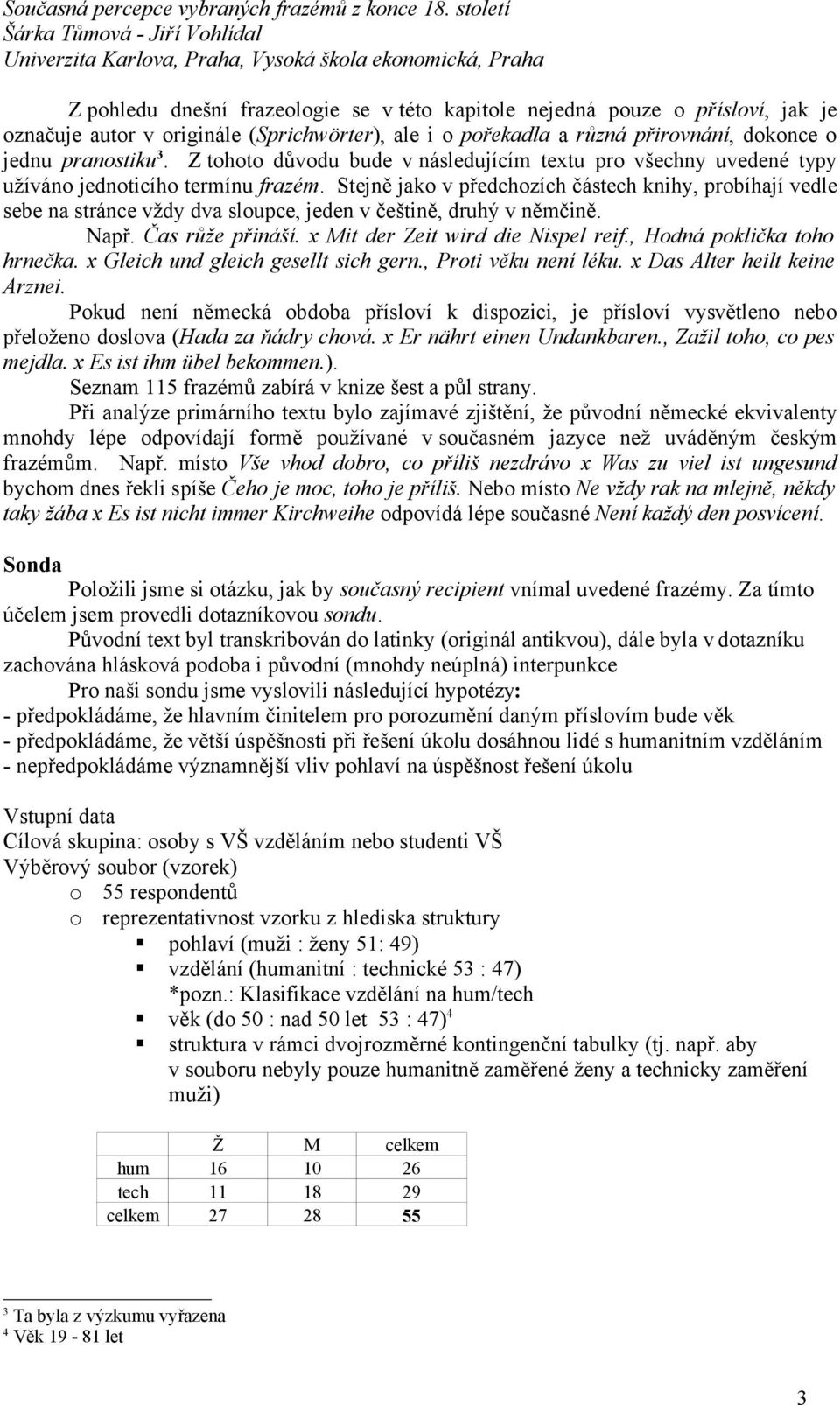 Stejně jako v předchozích částech knihy, probíhají vedle sebe na stránce vždy dva sloupce, jeden v češtině, druhý v němčině. Např. Čas růže přináší. x Mit der Zeit wird die Nispel reif.