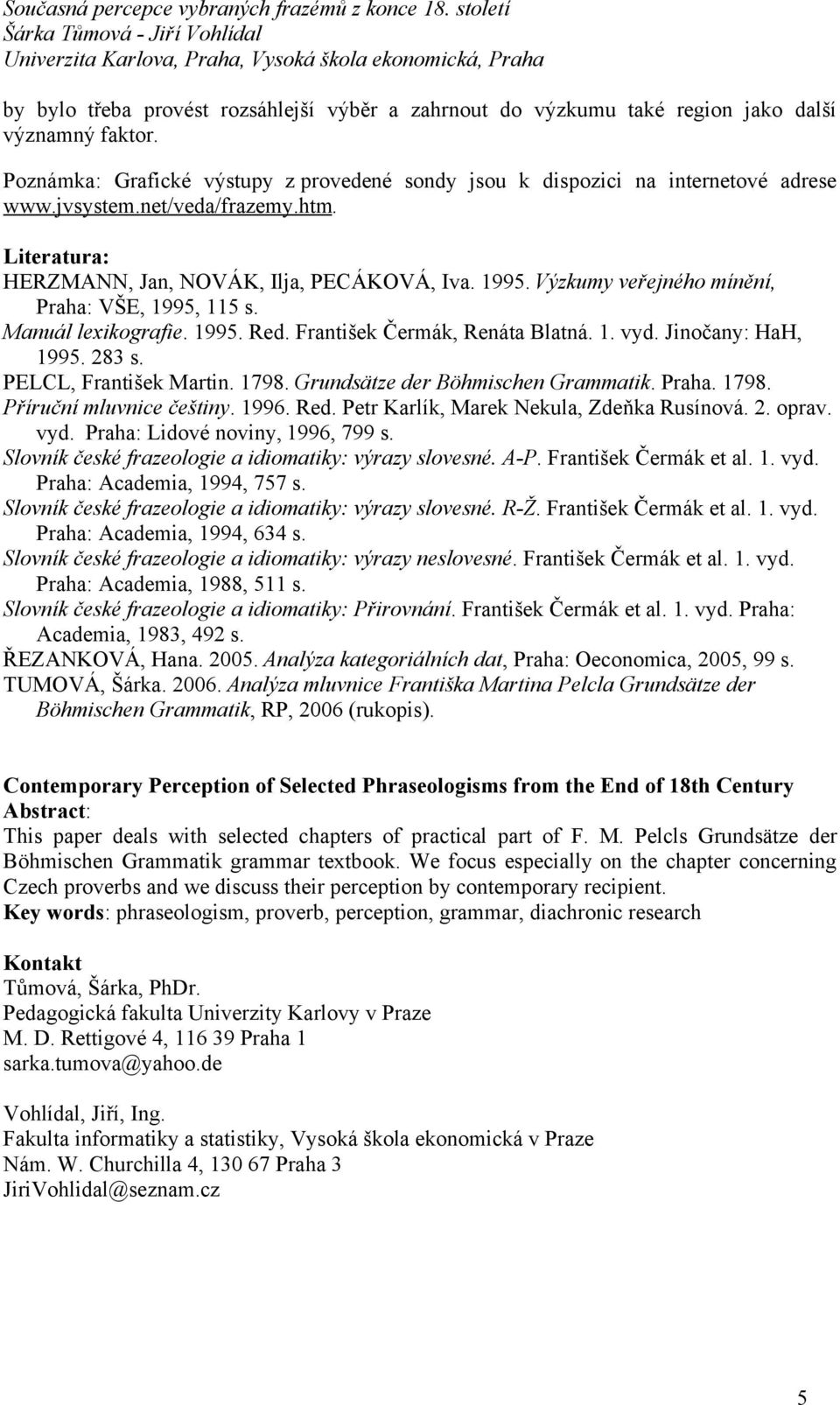 1. vyd. Jinočany: HaH, 1995. 283 s. PELCL, František Martin. 1798. Grundsätze der Böhmischen Grammatik. Praha. 1798. Příruční mluvnice češtiny. 1996. Red. Petr Karlík, Marek Nekula, Zdeňka Rusínová.