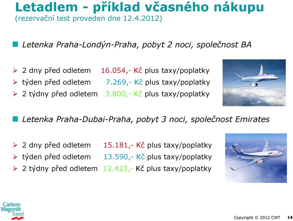 054,- Kč plus taxy/poplatky týden před odletem 7.269,- Kč plus taxy/poplatky 2 týdny před odletem 3.