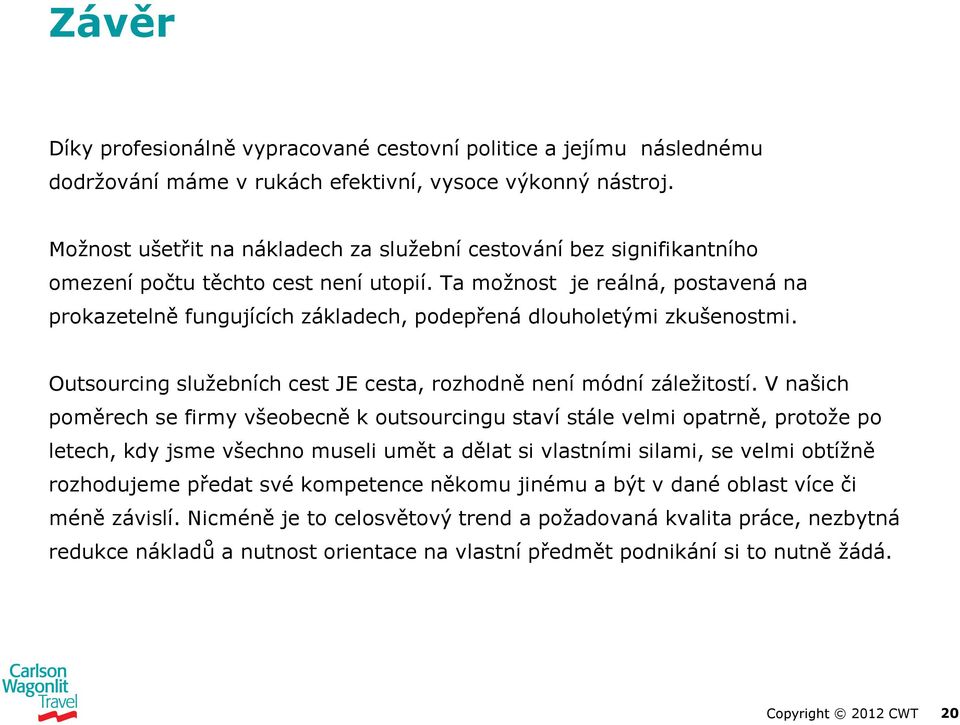 Ta možnost je reálná, postavená na prokazetelně fungujících základech, podepřená dlouholetými zkušenostmi. Outsourcing služebních cest JE cesta, rozhodně není módní záležitostí.