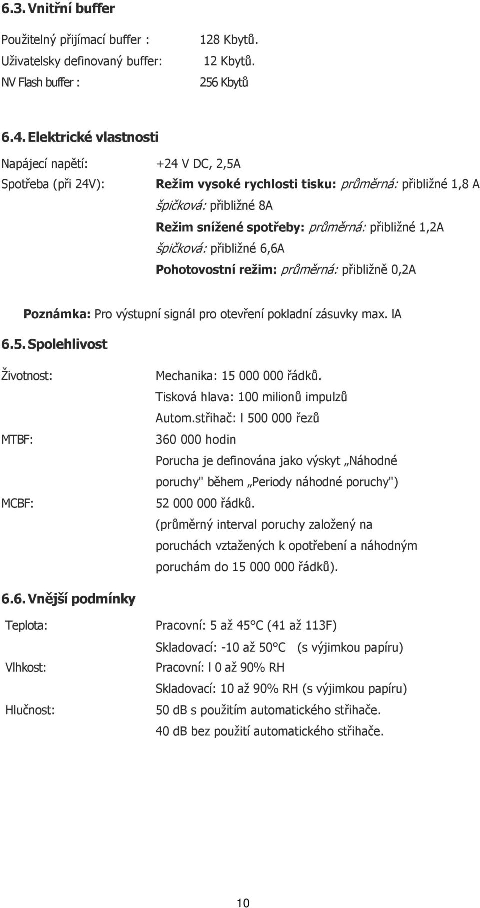 1,2A špičková: přibližné 6,6A Pohotovostní režim: průměrná: přibližně 0,2A Poznámka: Pro výstupní signál pro otevření pokladní zásuvky max. la 6.5.