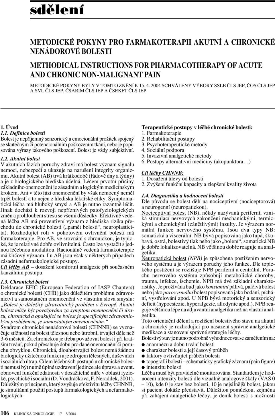 Bolest je vïdy subjektivní. 1.2. Akutní bolest V akutních fázích poruchy zdraví má bolest v znam signálu nemoci, nebezpeãí a ukazuje na naru ení integrity organizmu.