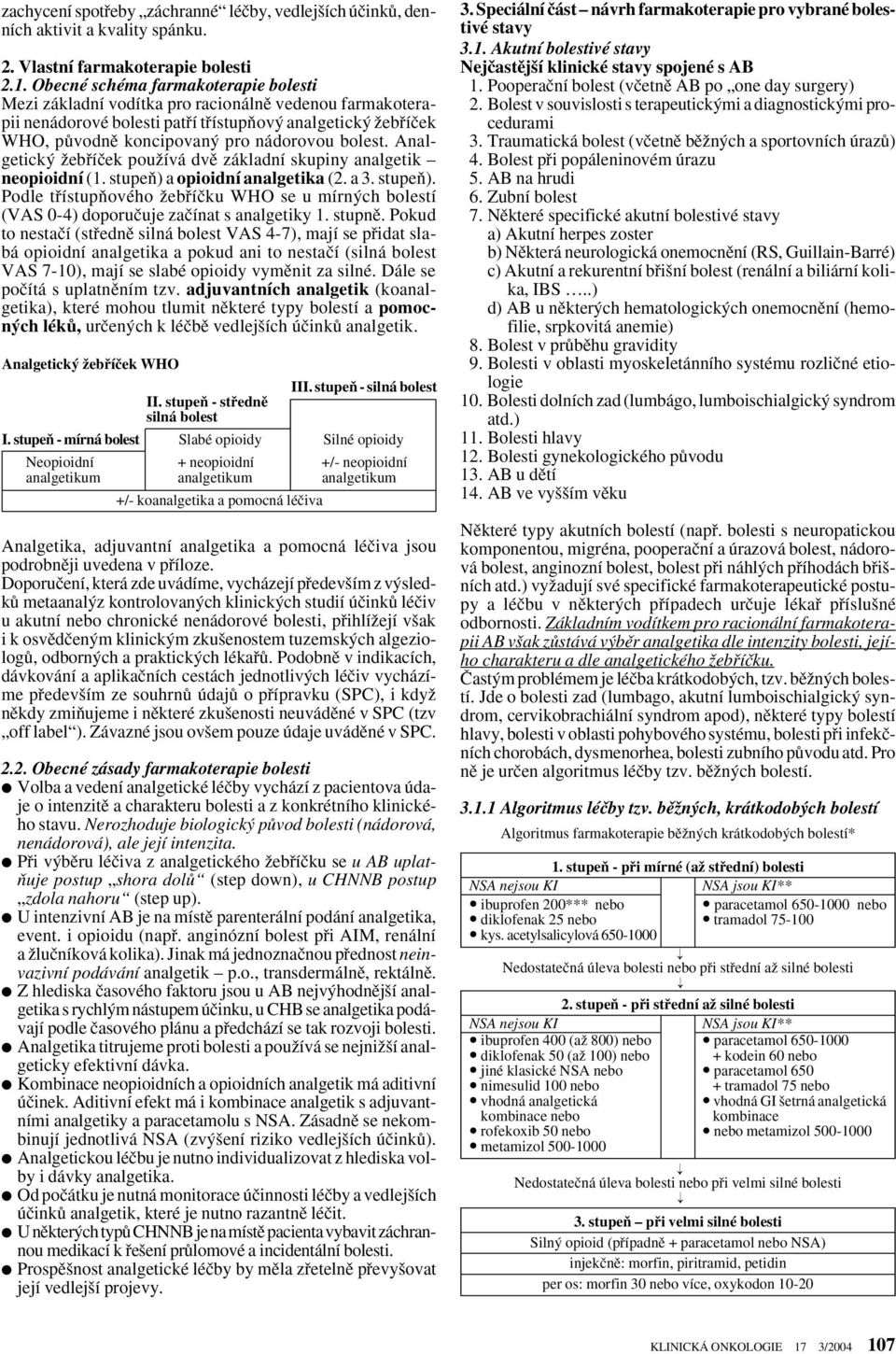 bolest. Analgetick Ïebfiíãek pouïívá dvû základní skupiny analgetik neopioidní (1. stupeà) a opioidní analgetika (2. a 3. stupeà). Podle tfiístupàového Ïebfiíãku WHO se u mírn ch bolestí (VAS 0-4) doporuãuje zaãínat s analgetiky 1.